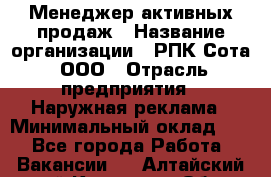 Менеджер активных продаж › Название организации ­ РПК Сота, ООО › Отрасль предприятия ­ Наружная реклама › Минимальный оклад ­ 1 - Все города Работа » Вакансии   . Алтайский край,Камень-на-Оби г.